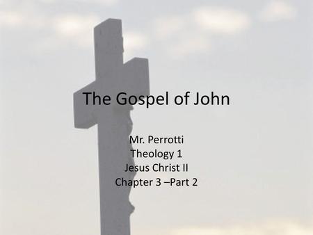 The Gospel of John Mr. Perrotti Theology 1 Jesus Christ II Chapter 3 –Part 2.