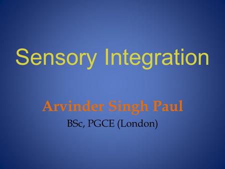 Sensory Integration Arvinder Singh Paul BSc, PGCE (London)