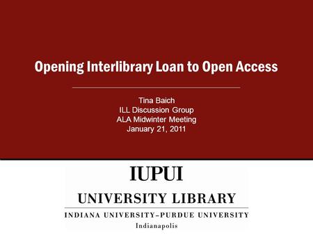 Opening Interlibrary Loan to Open Access Tina Baich ILL Discussion Group ALA Midwinter Meeting January 21, 2011.