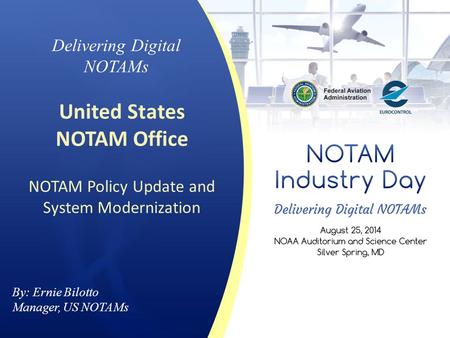 By: Ernie Bilotto Manager, US NOTAMs Delivering Digital NOTAMs United States NOTAM Office NOTAM Policy Update and System Modernization.