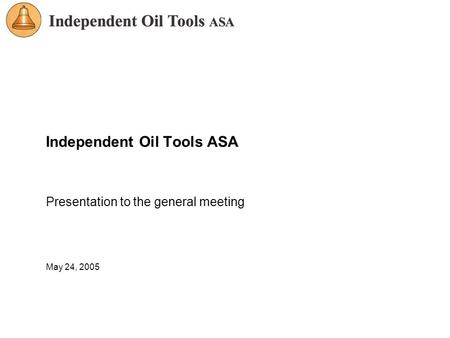 Independent Oil Tools ASA Presentation to the general meeting May 24, 2005.