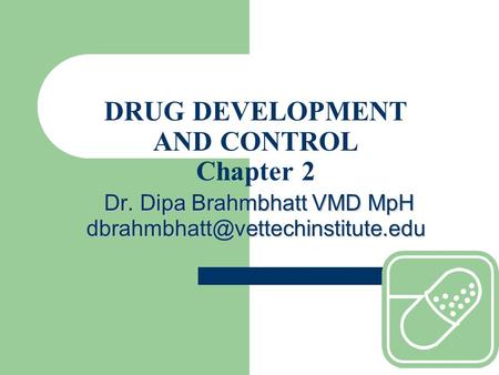 Dr. Dipa Brahmbhatt VMD MpH DRUG DEVELOPMENT AND CONTROL Chapter 2 Dr. Dipa Brahmbhatt VMD MpH