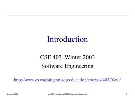 6-January-2003cse403-01-Introduction © 2003 University of Washington1 Introduction CSE 403, Winter 2003 Software Engineering