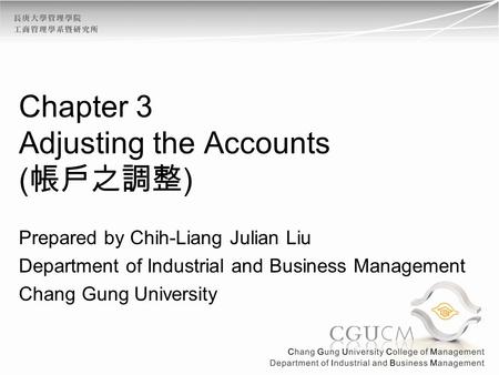 Chapter 3 Adjusting the Accounts ( 帳戶之調整 ) Prepared by Chih-Liang Julian Liu Department of Industrial and Business Management Chang Gung University.