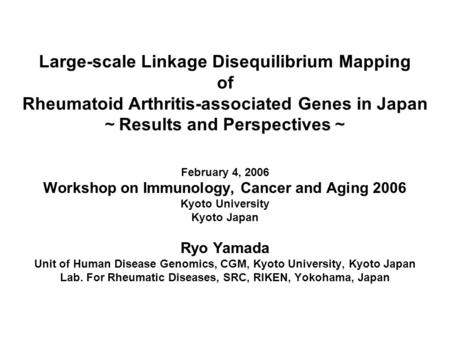 Large-scale Linkage Disequilibrium Mapping of Rheumatoid Arthritis-associated Genes in Japan ～ Results and Perspectives ～ February 4, 2006 Workshop on.