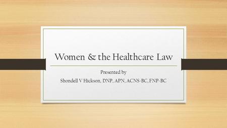 Women & the Healthcare Law Presented by Shondell V Hickson, DNP, APN, ACNS-BC, FNP-BC.