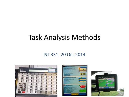 Task Analysis Methods IST 331. 20 Oct 2014 1. Example HTA Login – Select login screen – Enter ID – Enter password Choose objects – Browse listing – Select.