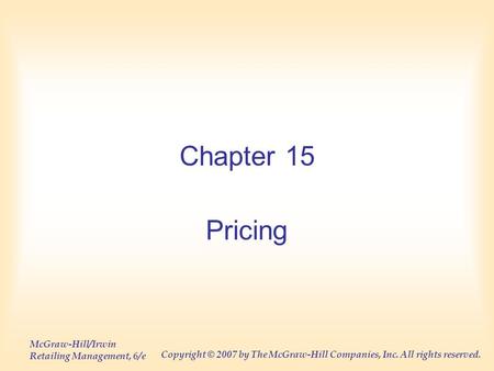 McGraw-Hill/Irwin Retailing Management, 6/e Copyright © 2007 by The McGraw-Hill Companies, Inc. All rights reserved. Chapter 15 Pricing.