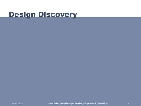 June 2004 User Interface Design, Prototyping, and Evaluation 1 Design Discovery.