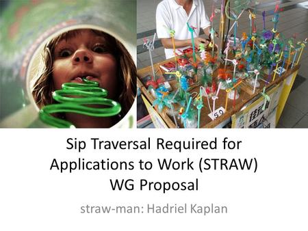 Sip Traversal Required for Applications to Work (STRAW) WG Proposal straw-man: Hadriel Kaplan.