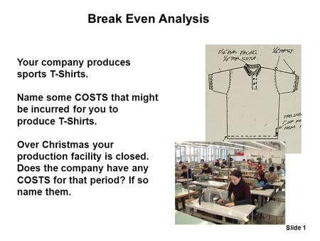 Slide 1 Your company produces sports T-Shirts. Name some COSTS that might be incurred for you to produce T-Shirts. Over Christmas your production facility.