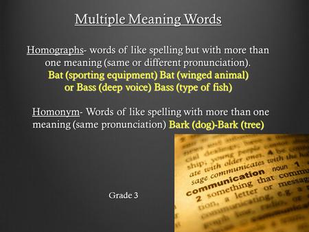 Multiple Meaning Words Homographs- words of like spelling but with more than one meaning (same or different pronunciation). Bat (sporting equipment) Bat.