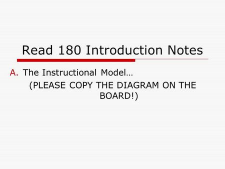 Read 180 Introduction Notes A.The Instructional Model… (PLEASE COPY THE DIAGRAM ON THE BOARD!)