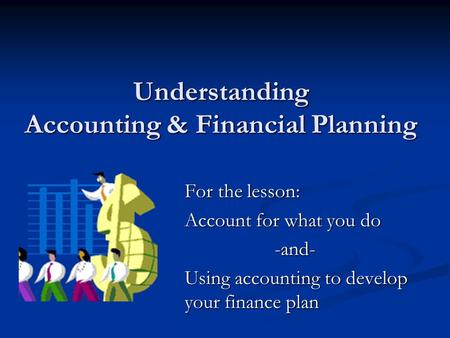 Understanding Accounting & Financial Planning For the lesson: Account for what you do -and- Using accounting to develop your finance plan.