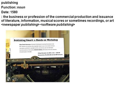 Publishing Function: noun Date: 1580 : the business or profession of the commercial production and issuance of literature, information, musical scores.