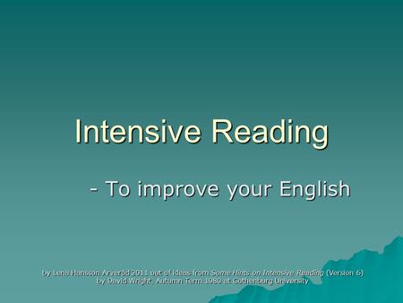 Intensive Reading - To improve your English by Lena Hansson Arveröd 2011 out of ideas from Some Hints on Intensive Reading (Version 6) by David Wright,