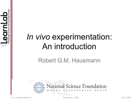 July 8, 2008© Hausmann, 2008In vivo experimentation: 1 In vivo experimentation: An introduction Robert G.M. Hausmann.