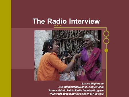 The Radio Interview Bianca Miglioretto Isis-International Manila, August 2006 Source: Ethnic Public Radio Training Program Public Broadcasting Association.