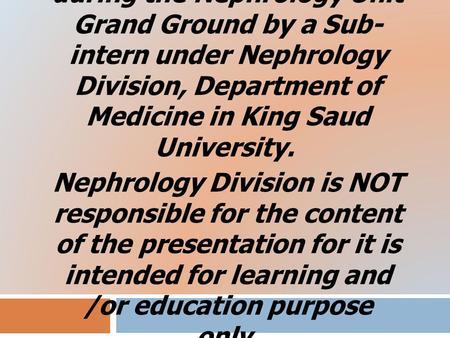 This lecture was conducted during the Nephrology Unit Grand Ground by a Sub- intern under Nephrology Division, Department of Medicine in King Saud University.