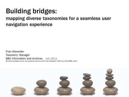 Building bridges: mapping diverse taxonomies for a seamless user navigation experience Fran Alexander Taxonomy Manager BBC Information and Archives. July.