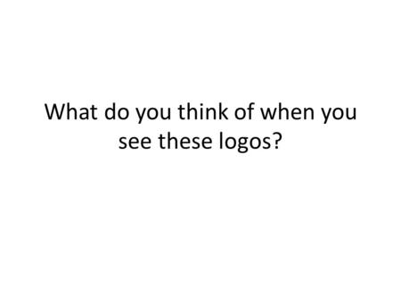 What do you think of when you see these logos?.