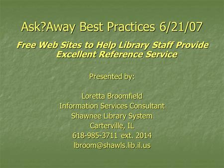 Ask?Away Best Practices 6/21/07 Free Web Sites to Help Library Staff Provide Excellent Reference Service Presented by: Loretta Broomfield Information Services.