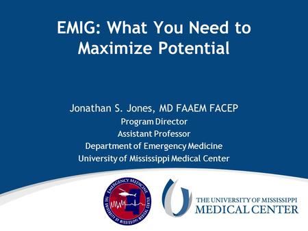 EMIG: What You Need to Maximize Potential Jonathan S. Jones, MD FAAEM FACEP Program Director Assistant Professor Department of Emergency Medicine University.