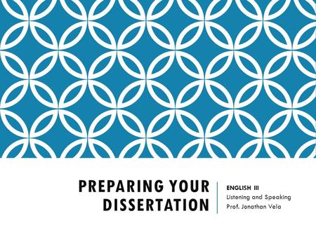 PREPARING YOUR DISSERTATION ENGLISH III Listening and Speaking Prof. Jonathan Vela.