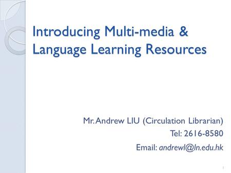 Introducing Multi-media & Language Learning Resources Mr. Andrew LIU (Circulation Librarian) Tel: 2616-8580   1.