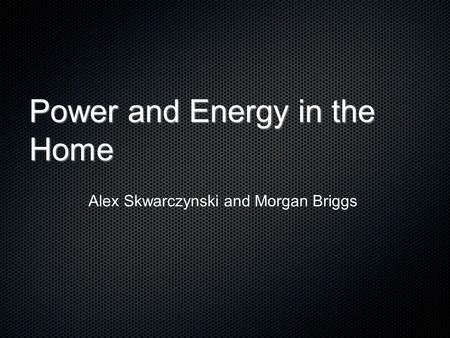 Power and Energy in the Home Alex Skwarczynski and Morgan Briggs.