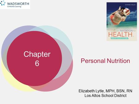 Chapter 6 Elizabeth Lytle, MPH, BSN, RN Los Altos School District Personal Nutrition.