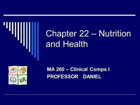 Chapter 22 – Nutrition and Health MA 260 – Clinical Comps I PROFESSOR DANIEL.