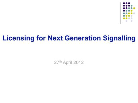 18 September 20151 Licensing for Next Generation Signalling Buddhadev Dutta Chowdhury 27 th April 2012.