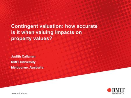 Contingent valuation: how accurate is it when valuing impacts on property values? Judith Callanan RMIT University Melbourne, Australia.