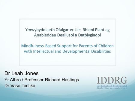 Ymwybyddiaeth Ofalgar er Lles Rhieni Plant ag Anableddau Deallusol a Datblygiadol Mindfulness-Based Support for Parents of Children with Intellectual and.