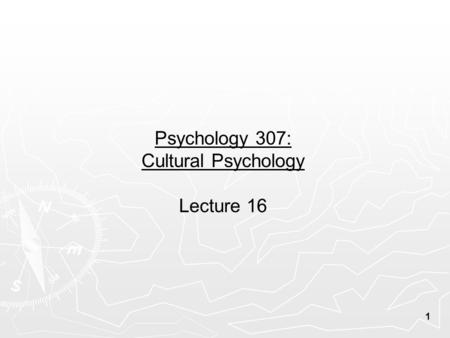 1 Psychology 307: Cultural Psychology Lecture 16.