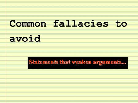 Common fallacies to avoid Statements that weaken arguments...