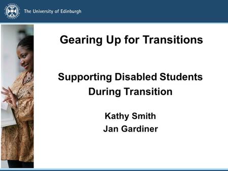 Gearing Up for Transitions Supporting Disabled Students During Transition Kathy Smith Jan Gardiner.