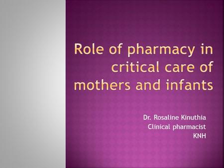 Dr. Rosaline Kinuthia Clinical pharmacist KNH. Optimize patients outcomes through the judicious, safe, efficacious, appropriate and cost effective use.