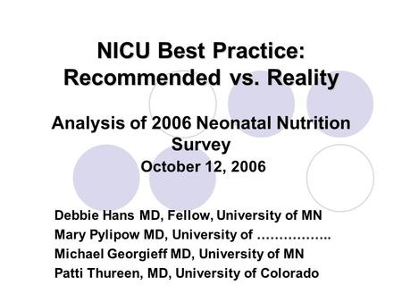 NICU Best Practice: Recommended vs. Reality NICU Best Practice: Recommended vs. Reality Analysis of 2006 Neonatal Nutrition Survey October 12, 2006 Debbie.