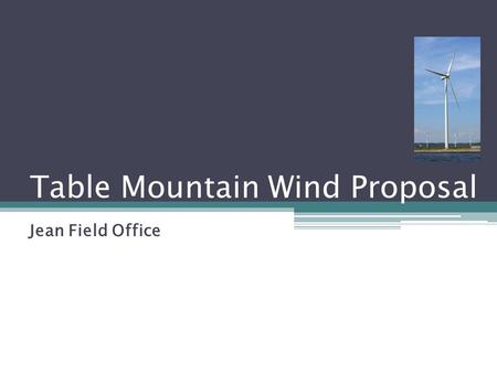 Table Mountain Wind Proposal Jean Field Office. Project Information Proponent: Table Mountain Wind Co., LLC Project Specifics: ROW grant to use BLM administered.