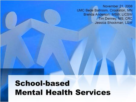 School-based Mental Health Services November 21, 2008 UMC Bede Ballroom, Crookston, MN Brenda Anderson, MSW, LICSW Tim Denney, MS, CRC Jessica Shockman,