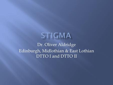 Dr. Oliver Aldridge Edinburgh, Midlothian & East Lothian DTTO I and DTTO II.