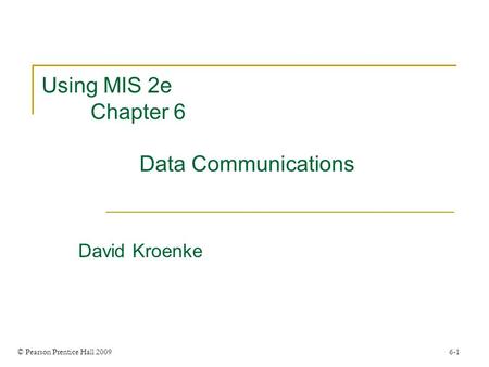 © Pearson Prentice Hall 2009 6-1 Using MIS 2e Chapter 6 Data Communications David Kroenke.