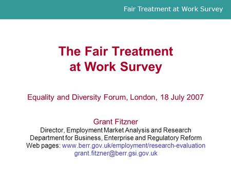 Fair Treatment at Work Survey The Fair Treatment at Work Survey Equality and Diversity Forum, London, 18 July 2007 Grant Fitzner Director, Employment Market.