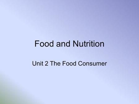 Food and Nutrition Unit 2 The Food Consumer.