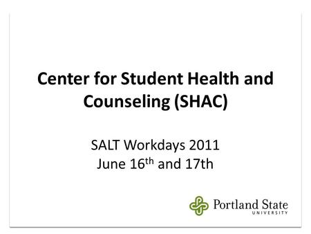 Center for Student Health and Counseling (SHAC) SALT Workdays 2011 June 16 th and 17th.