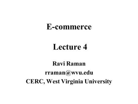 E-commerce Lecture 4 Ravi Raman CERC, West Virginia University.