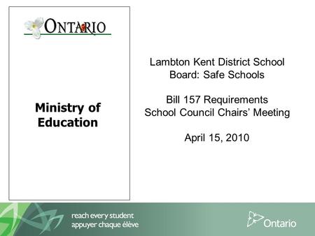 Ministry of Education Lambton Kent District School Board: Safe Schools Bill 157 Requirements School Council Chairs’ Meeting April 15, 2010.