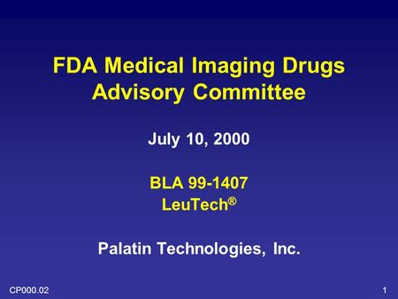 1 FDA Medical Imaging Drugs Advisory Committee July 10, 2000 BLA 99-1407 LeuTech ® Palatin Technologies, Inc. CP000.02.